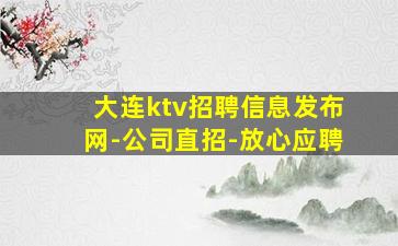 大连ktv招聘信息发布网-公司直招-放心应聘